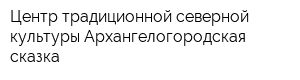 Центр традиционной северной культуры Архангелогородская сказка