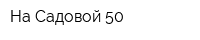 На Садовой 50