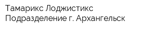 Тамарикс Лоджистикс Подразделение г Архангельск