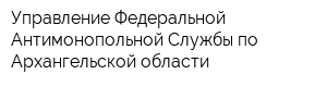 Управление Федеральной Антимонопольной Службы по Архангельской области