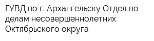 ГУВД по г Архангельску Отдел по делам несовершеннолетних Октябрьского округа