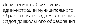 Департамент образования администрации муниципального образования города Архангельск Отдел дошкольного образования