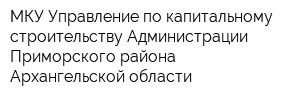 МКУ Управление по капитальному строительству Администрации Приморского района Архангельской области