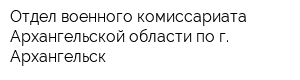 Отдел военного комиссариата Архангельской области по г Архангельск