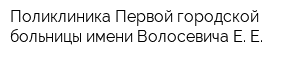 Поликлиника Первой городской больницы имени Волосевича Е Е