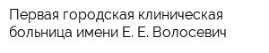 Первая городская клиническая больница имени Е Е Волосевич