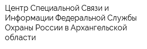 Центр Специальной Связи и Информации Федеральной Службы Охраны России в Архангельской области