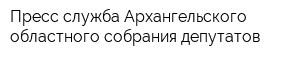 Пресс-служба Архангельского областного собрания депутатов