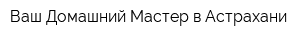 Ваш Домашний Мастер в Астрахани
