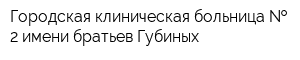 Городская клиническая больница   2 имени братьев Губиных