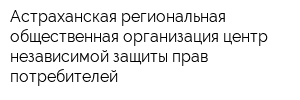 Астраханская региональная общественная организация центр независимой защиты прав потребителей