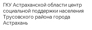 ГКУ Астраханской области центр социальной поддержки населения Трусовского района города Астрахань