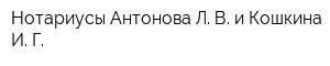 Нотариусы Антонова Л В и Кошкина И Г