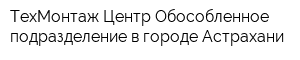 ТехМонтаж-Центр Обособленное подразделение в городе Астрахани