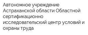 Автономное учреждение Астраханской области Областной сертификационно-исследовательский центр условий и охраны труда
