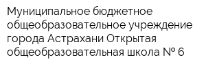 Муниципальное бюджетное общеобразовательное учреждение города Астрахани Открытая общеобразовательная школа   6