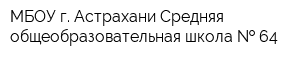 МБОУ г Астрахани Средняя общеобразовательная школа   64