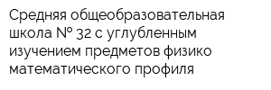 Средняя общеобразовательная школа   32 с углубленным изучением предметов физико-математического профиля
