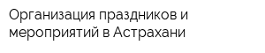 Организация праздников и мероприятий в Астрахани