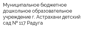 Муниципальное бюджетное дошкольное образовательное учреждение г Астрахани детский сад   117 Радуга