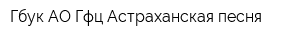 Гбук АО Гфц Астраханская песня