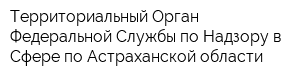 Территориальный Орган Федеральной Службы по Надзору в Сфере по Астраханской области