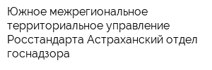 Южное межрегиональное территориальное управление Росстандарта Астраханский отдел госнадзора