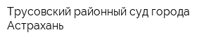 Трусовский районный суд города Астрахань