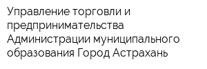 Управление торговли и предпринимательства Администрации муниципального образования Город Астрахань