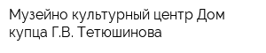Музейно-культурный центр Дом купца ГВ Тетюшинова