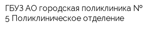 ГБУЗ АО городская поликлиника   5 Поликлиническое отделение
