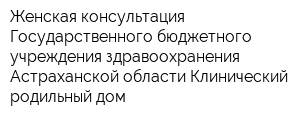 Женская консультация Государственного бюджетного учреждения здравоохранения Астраханской области Клинический родильный дом