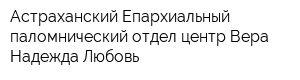 Астраханский Епархиальный паломнический отдел центр Вера Надежда Любовь