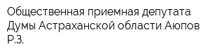 Общественная приемная депутата Думы Астраханской области Аюпов РЗ