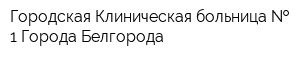 Городская Клиническая больница   1 Города Белгорода