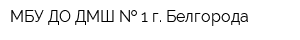 МБУ ДО ДМШ   1 г Белгорода