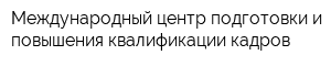 Международный центр подготовки и повышения квалификации кадров