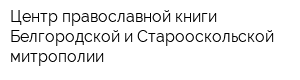 Центр православной книги Белгородской и Старооскольской митрополии