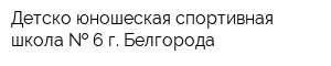 Детско-юношеская спортивная школа   6 г Белгорода