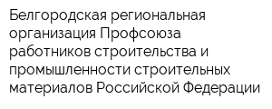 Белгородская региональная организация Профсоюза работников строительства и промышленности строительных материалов Российской Федерации