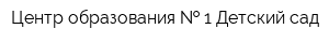 Центр образования   1 Детский сад