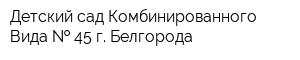Детский сад Комбинированного Вида   45 г Белгорода