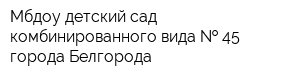 Мбдоу детский сад комбинированного вида   45 города Белгорода