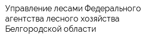 Управление лесами Федерального агентства лесного хозяйства Белгородской области