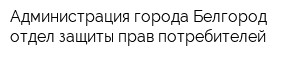 Администрация города Белгород отдел защиты прав потребителей