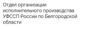 Отдел организации исполнительного производства УФССП России по Белгородской области