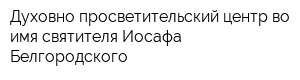 Духовно-просветительский центр во имя святителя Иосафа Белгородского