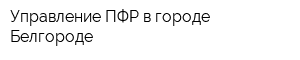 Управление ПФР в городе Белгороде