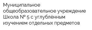Муниципальное общеобразовательное учреждение Школа   5 с углублённым изучением отдельных предметов