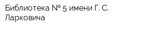 Библиотека   5 имени Г С Ларковича